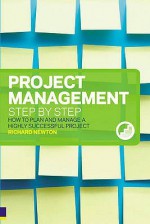 Project Management Step by Step: The Proven, Practical Guide to Running a Successful Project, Every Time - Richard Newton