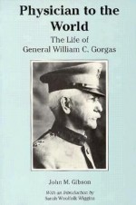 Physician to the World: The Life of General William C. Gorgas - John M. Gibson, Sarah Woolfolk Wiggins
