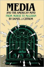 Media and the American Mind: From Morse to McLuhan - Daniel J. Czitrom, Czitrom, Daniel J. Czitrom, Daniel J.