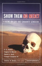 Show Them No Mercy: 4 Views on God and Canaanite Genocide - C.S. Cowles, Daniel L. Gard, Stanley N. Gundry, Eugene H. Merrill, Tremper Longman III