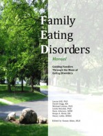 Family Eating Disorders Manual, Guiding Families Through the Maze of Eating Disorders - Laura Hill, David Dagg, Michael Levine, Linda Smolak, Sara Johnson, Sonja A. Stotz, Nancy Little, Susan Altan