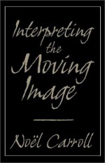 Interpreting the Moving Image - Noël Carroll