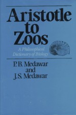 Aristotle to Zoos: A Philisophical Dictionary of Biology - Peter B. Medawar