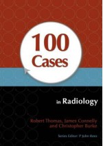 100 Cases in Radiology - Robert Thomas, James Connelly, Christopher Burke