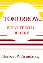 The Wonderful World Tomorrow: What It Will Be Like - Herbert W. Armstrong