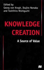 Knowledge Creation: A Source of Value - Toshihiro Nishiguchi, Georg von Krogh, Ikujiro Nonaka