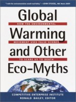 Global Warming and Other Eco Myths: How the Environmental Movement Uses False Science to Scare Us to Death - Competitive Enterprise Institute, Ronald Bailey