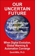 Our Uncertain Future: When Digital Evolution, Global Warming and Automation Converge - David Mills