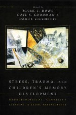 Stress, Trauma, and Children's Memory Development: Neurobiological, Cognitive, Clinical, and Legal Perspectives - Mark L. Howe