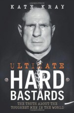 Ultimate Hard Bastards: The Truth About the Toughest Men in the World - Kate Kray