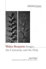 Walter Benjamin: Images, the Creaturely, and the Holy - Sigrid Weigel, Chadwick Smith