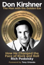 Don Kirshner - The Man with the Golden Ear: How He Changed the Face of Rock and Roll - Rich Podolsky