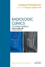 Imaging Of Osteoporosis, An Issue Of Radiologic Clinics Of North America (The Clinics: Radiology) - Giuseppe Guglielmi, Giuseppe Guglielmi MD