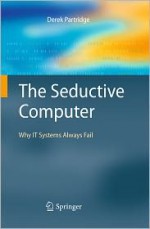 The Seductive Computer: Why IT Systems Always Fail - Derek Partridge