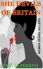 SHE DEVILS OF BRITAIN: WOMEN SERIAL KILLERS (Female Serial Killers) - Sylvia Perrini