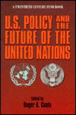 U.S. Policy and the Future of the United Nations - Roger A. Coate