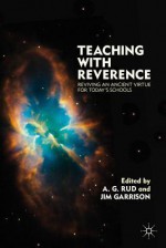 Teaching with Reverence: Reviving an Ancient Virtue for Today's Schools - A.G.G. Rud, Jim Garrison