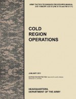 Cold Region Operations: The Official U.S. Army Tactics, Techniques, and Procedures Manual Attp 3-97.11/McRp 3-35.1d (FM 31-70 and FM 31-71), J - United States Army Training and Doctrine Command, Combined Arms Doctrine Directorate, U. S. Department of the a.