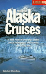 Fielding's Alaska Cruises and the Inside Passage: The Most In-Depth Guide to Alaska Cruises, Land Excursions, Insider Tips and Complete Ports of Call Listings - Shirley Slater, Harry Basch