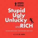 Stupid, Ugly, Unlucky and Rich: Spike's Guide to Success - Richard St. John