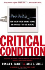 Critical Condition: How Health Care in America Became Big Business--and Bad Medicine - Donald L. Barlett, James B. Steele