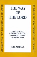 The Way Of The Lord: Christological Exegesis Of The Old Testament In The Gospel Of Mark - Joel Marcus