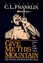 Give Me This Mountain: LIFE HISTORY AND SELECTED SERMONS - C.L. Franklin, Jeff Todd Titon