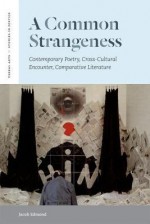 A Common Strangeness: Contemporary Poetry, Cross-Cultural Encounter, Comparative Literature - Jacob Edmond