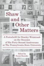 Shaw and Other Matters: A Festschrift for Stanley Weintraub on the Occasion of His Forty-Second Anniversary at the Pennsylvania State Universi - Stanley Weintraub