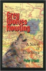 Grey Wolves Howling: A Novel of Chechnya - Peter O'Neill