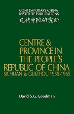 Centre and Province in the People's Republic of China: Sichuan and Guizhou, 1955 1965 - David S.G. Goodman