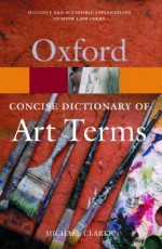 The Concise Oxford Dictionary of Art Terms - Michael Clarke