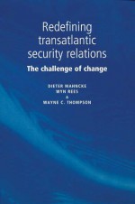 Redefining Transatlantic Security Relations: The Challenge of Change - Dieter Mahncke, Wyn Rees, Wayne Thompson