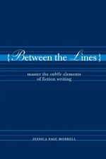 Between the Lines: Master the Subtle Elements of Fiction Writing - Jessica Page Morrell