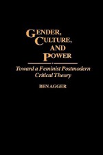 Gender, Culture, and Power: Toward a Feminist Postmodern Critical Theory - Ben Agger