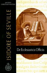 Isidore of Seville: de Ecclesiasticis Officiis - Isidore of Seville, Isidore of Seville