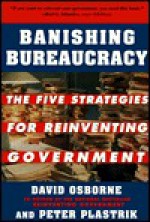 Banishing Bureaucracy: The Five Strategies for Reinventing Government - David Osborne, Peter Plastrik