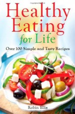 Healthy Eating For Life: Over 100 Simple and Tasty Recipes - Robin Ellis