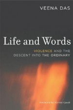 Life and Words: Violence and the Descent into the Ordinary - Veena Das, Stanley Cavell