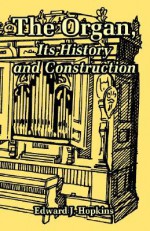 The Organ, Its History and Construction - Edward J. Hopkins