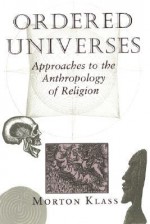 Ordered Universes: Approaches To The Anthropology Of Religion - Morton Klass