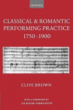 Classical and Romantic Performing Practice 1750-1900 - Clive Brown