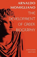 The Development of Greek Biography: Expanded Edition (Carl Newell Jackson Lectures) - Arnaldo Momigliano