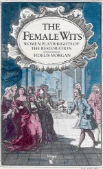 The Female Wits: Women Playwrights On The London Stage 1660 1720 - Fidelis Morgan