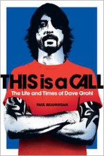 This Is a Call: The Life and Times of Dave Grohl - Paul Brannigan