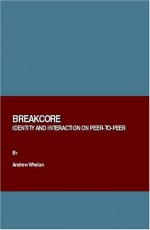 Breakcore: Identity and Interaction on Peer-To-Peer - Andrew Whelan