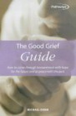 The Good Grief Guide: How to Come Through Bereavement with Hope for the Future and at Peace with the Past - Michael Dunn