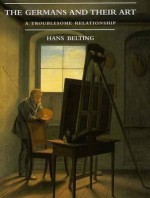 The Germans and Their Art: A Troublesome Relationship - Hans Belting, Scott Kleager