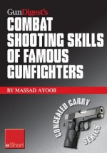 Gun Digest's Combat Shooting Skills of Famous Gunfighters eShort: Massad Ayoob discusses combat shooting & handgun skills gleaned from three famous gunfighters ... and Jim Cirillo. (Concealed Carry eShorts) - Massad Ayoob