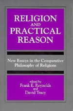 Relig and Practical Reas: New Essays in the Comparative Philosophy of Religions - Frank E. Reynolds